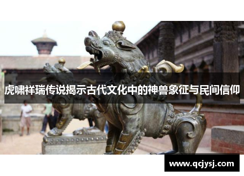 虎啸祥瑞传说揭示古代文化中的神兽象征与民间信仰